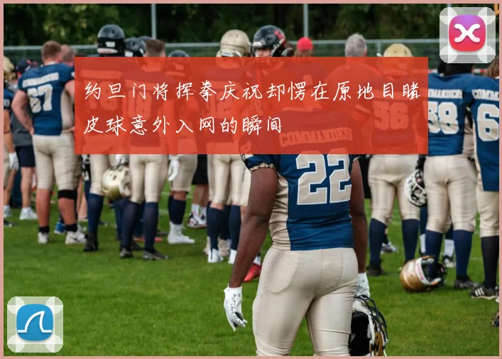 约旦门将挥拳庆祝却愣在原地目睹皮球意外入网的瞬间