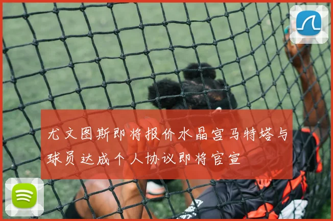 尤文图斯即将报价水晶宫马特塔与球员达成个人协议即将官宣