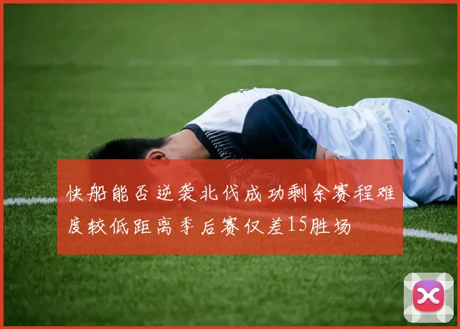 快船能否逆袭北伐成功剩余赛程难度较低距离季后赛仅差15胜场