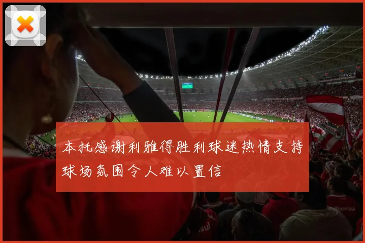 本托感谢利雅得胜利球迷热情支持球场氛围令人难以置信