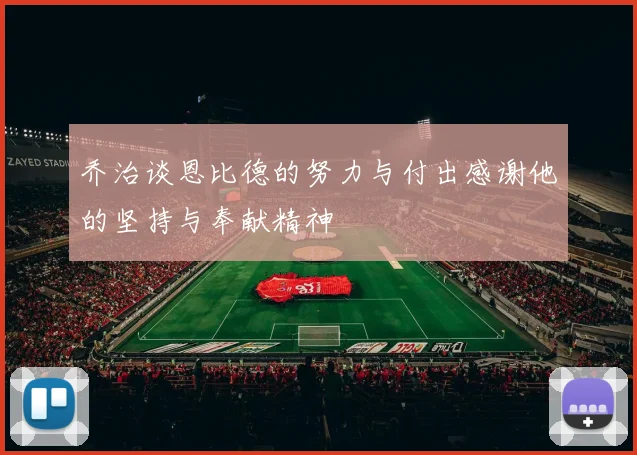 乔治谈恩比德的努力与付出感谢他的坚持与奉献精神