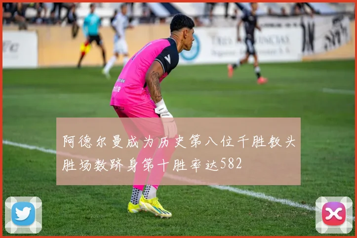 阿德尔曼成为历史第八位千胜教头胜场数跻身第十胜率达582