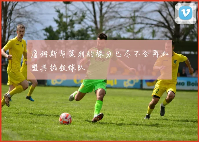 詹姆斯与莱利的缘分已尽不会再加盟其执教球队