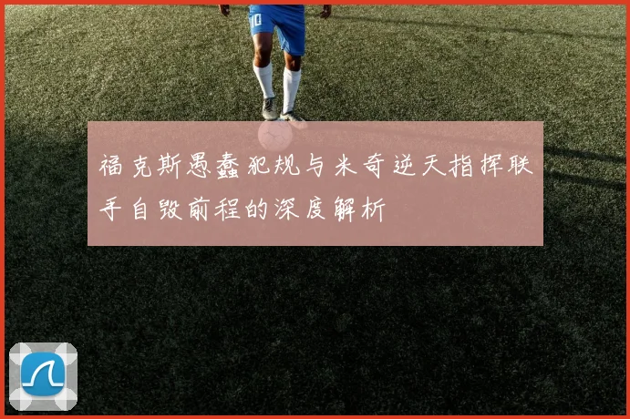 福克斯愚蠢犯规与米奇逆天指挥联手自毁前程的深度解析