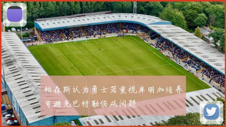 帕森斯认为勇士若重视库明加培养可避免巴特勒伤病问题