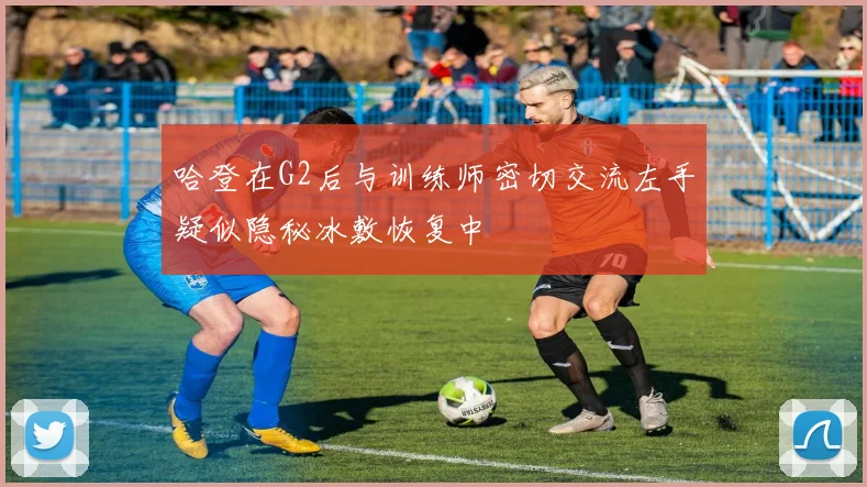 哈登在G2后与训练师密切交流左手疑似隐秘冰敷恢复中