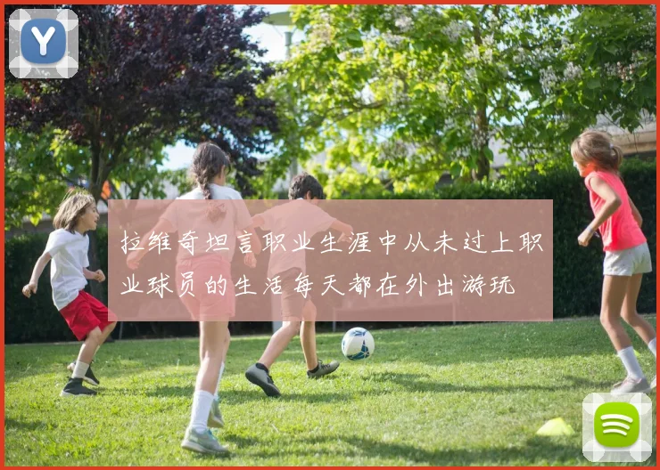 拉维奇坦言职业生涯中从未过上职业球员的生活每天都在外出游玩