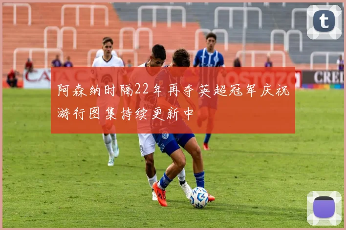 阿森纳时隔22年再夺英超冠军庆祝游行图集持续更新中