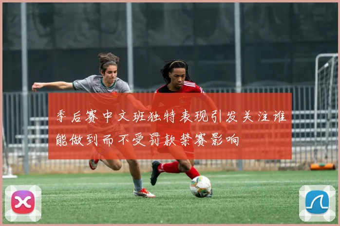 季后赛中文班独特表现引发关注谁能做到而不受罚款禁赛影响