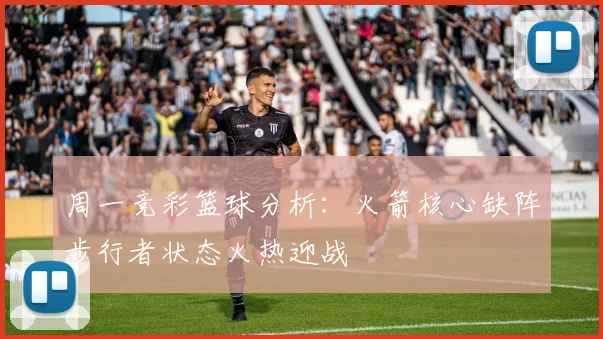 周一竞彩篮球分析：火箭核心缺阵步行者状态火热迎战